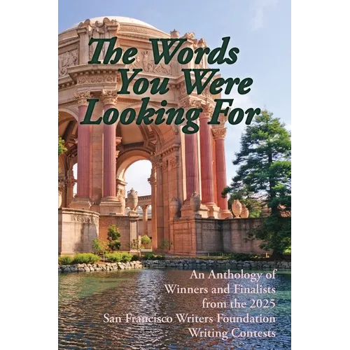 The Words You Were Looking For: An Anthology of Winners and Finalists from the 2025 San Francisco Writers Foundation Writing Contests
