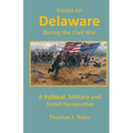 Essays on Delaware during the Civil War: A Political, Military and Social Perspective