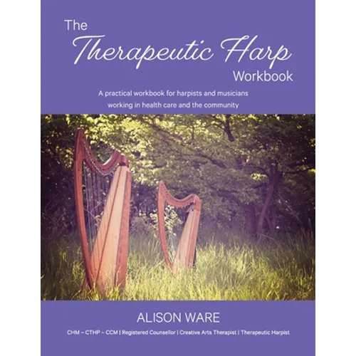 The Therapeutic Harp Workbook: A practical workbook for harpists and musicians working in health care and the community