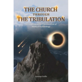 The Church Through the Tribulation: A Comprehensive Presentation of Biblical Eschatology
