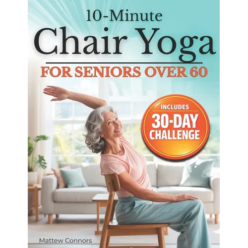 10-Minute Chair Yoga for Seniors Over 60: Step-by-Step, Low-Impact Seated Routines to Ease Stiffness, Protect Your Knees & Back, and Improve Balance-N