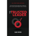 The Trusted Leader: Use the Partnering Approach to Become the Trusted Leader People Want to Follow