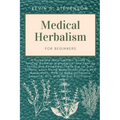 Medical Herbalism for Beginners: A Complete Naturopathic Guide to Turning Common Ingredients into Healing Foods and Remedies. There are no Side Effect