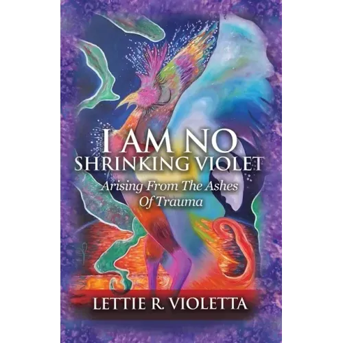I Am No Shrinking Violet: Arising From The Ashes Of Trauma