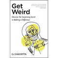 Get Weird: Discover the Surprising Secret to Making a Difference
