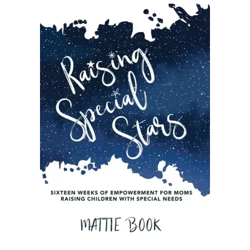 Raising Special Stars: Sixteen Weeks of Empowerment for Moms Raising Children with Special Needs