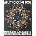 Adult Coloring Book Stress Relieving Mandalas Designs 100 Pages 49 Unique Mandalas Coloring Pages: An Adult Coloring Book with 49 Detailed Mandalas fo