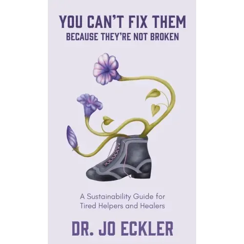 You Can't Fix Them--Because They're Not Broken: A Sustainability Guide for Tired Helpers and Healers