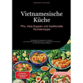 Vietnamesische Küche: Pho, Asia-Suppen und traditionelle Wundersuppe: Authentische Rezepte aus Vietnam - von klassischen Nudelsuppen bis zu vegetarisc