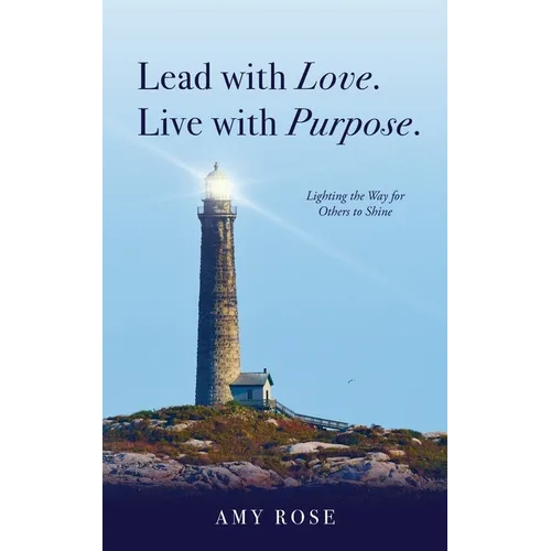 Lead with Love. Live with Purpose.: Lighting the Way for Others to Shine.