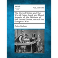 The United States and the World Crisis Legal and Moral Aspects of the Attitude of the United States Toward the European War