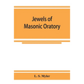 Jewels of masonic oratory: a compilation of brilliant orations, delivered on great occasions by masonic grand orators in the United States