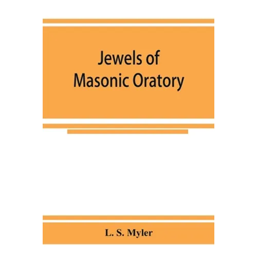 Jewels of masonic oratory: a compilation of brilliant orations, delivered on great occasions by masonic grand orators in the United States