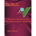 What Was It?!: A Short Guide to Understanding and Using Linux, Macintosh and Windows--and Other Stuff