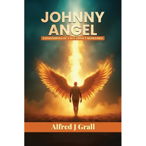 Johnny Angel: Confessions of a Sex Addict Redeemed