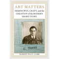 Art Matters: Hemingway, Craft, and the Creation of the Modern Short Story