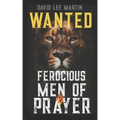 Wanted: Ferocious Men of Prayer