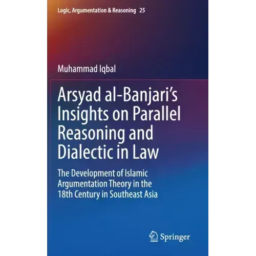 Arsyad Al-Banjari's Insights on Parallel Reasoning and Dialectic in Law: The Development of Islamic Argumentation Theory in the 18th Century in Southe