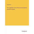 The Legislative Acts of the Governor-General of India in Council