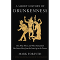 A Short History of Drunkenness: How, Why, Where, and When Humankind Has Gotten Merry from the Stone Age to the Present