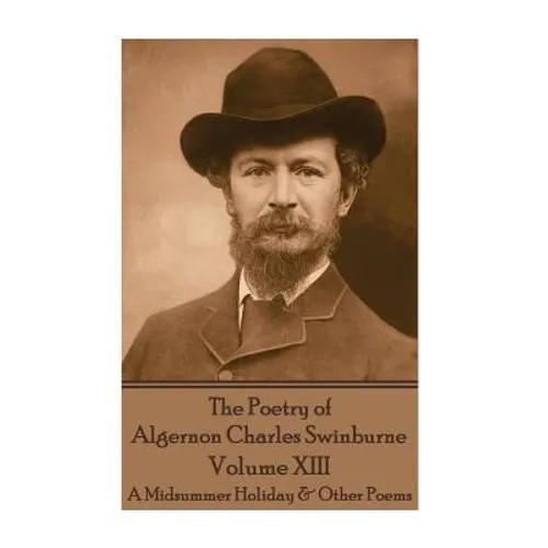 The Poetry of Algernon Charles Swinburne - Volume XIII: A Midsummer Holiday & Other Poems