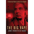 The Big Rape: A Historical Novel of the Fall of Berlin
