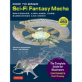 How to Draw Sci-Fi Fantasy Mecha: Spaceships, Airplanes, Cars, Submarines and More!