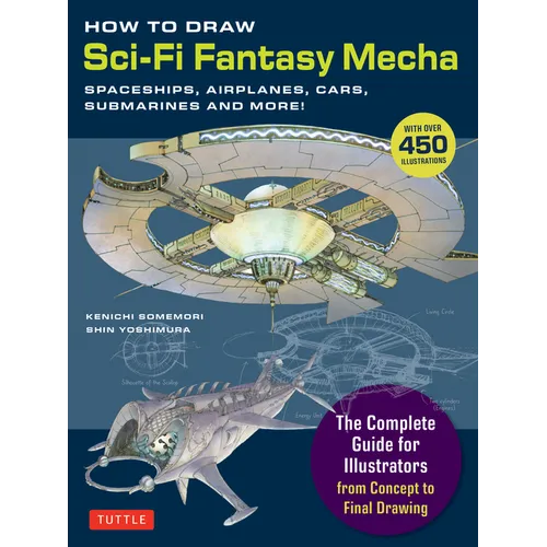 How to Draw Sci-Fi Fantasy Mecha: Spaceships, Airplanes, Cars, Submarines and More!
