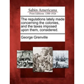 The Regulations Lately Made Concerning the Colonies, and the Taxes Imposed Upon Them, Considered.
