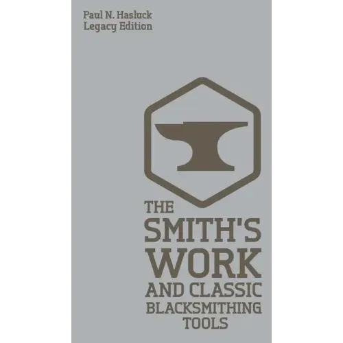 The Smith's Work And Classic Blacksmithing Tools (Legacy Edition): Classic Approaches And Equipment For The Forge