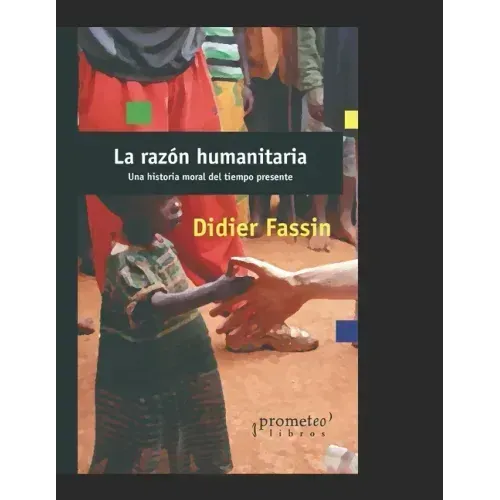 La razón humanitaria: Una historia moral del tiempo presente