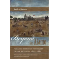 Beyond the Alamo: Forging Mexican Ethnicity in San Antonio, 1821-1861