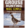 Grouse Hunting Made Simple: 21 Steps to Grouse Hunting Success