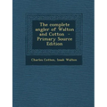 The Complete Angler of Walton and Cotton - Primary Source Edition