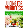 Juicing for Weight Loss: Unlock the Power of Juicing to Lose Massive Weight, Stimulate Healing, and Feel Amazing in Your Body