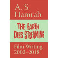 The Earth Dies Streaming: Film Writing, 2000-2018