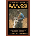 The Ultimate Guide to Bird Dog Training: A Realistic Approach to Training Close-Working Gun Dogs for Tight Cover Conditions