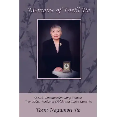 Memoirs of Toshi Ito: U.S.A. Concentration Camp Inmate, War Bride, Mother of Chrisie and Judge Lance Ito