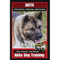 Akita Training Book for Akita Dogs & Akita Puppies By BoneUP DOG Training: Are You Ready to Bone Up? Easy Training * Fast Results Akita Dog Training