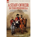 A Staff Officer in the Peninsula: an Officer of the British Staff Corps Cavalry During the Peninsula Campaign of the Napoleonic Wars