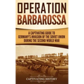 Operation Barbarossa: A Captivating Guide to the Opening Months of the War between Hitler and the Soviet Union in 1941-45