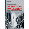 Operation Valkyrie: A Military History of the 20 July 1944 Plot