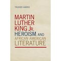 Martin Luther King Jr., Heroism, and African American Literature