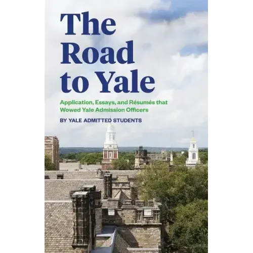 The Road to Yale: Application, Essays, and Resumes that Wowed Yale Admission Officers