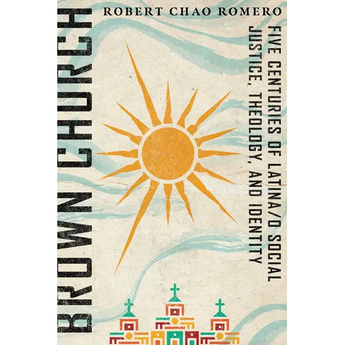 Brown Church: Five Centuries of Latina/o Social Justice, Theology, and Identity
