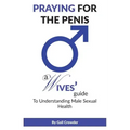 Praying For The Penis: A Wives Guide To Understand Male Sexual Health