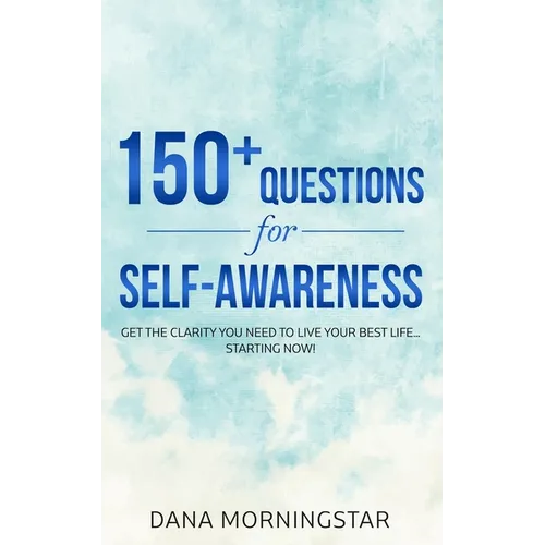 150+ Questions for Self-Awareness: Get the Clarity You Need to Live Your Best Life...Starting Now!