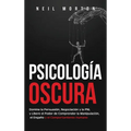 Psicología Oscura: Domine la Persuasión, Negociación y la PNL y Libere el Poder de Comprender la Manipulación, el Engaño y el Comportamiento Humano