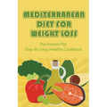 Mediterranean Diet For Weight Loss: The Instant Pot Step-By-Step Healthy Cookbook