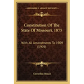 Constitution Of The State Of Missouri, 1875: With All Amendments To 1909 (1909)